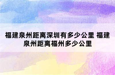 福建泉州距离深圳有多少公里 福建泉州距离福州多少公里